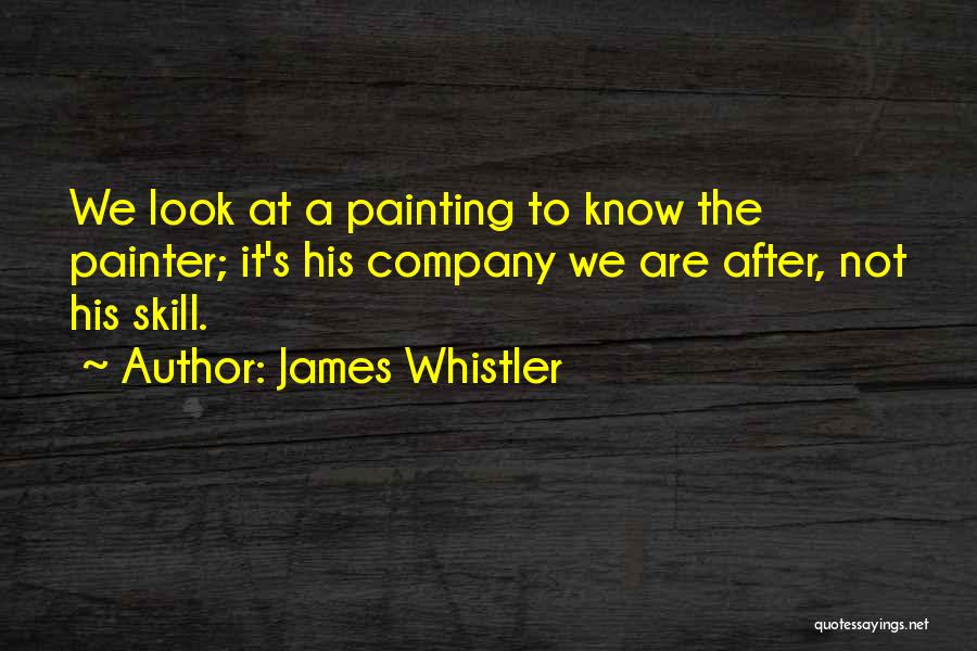 James Whistler Quotes: We Look At A Painting To Know The Painter; It's His Company We Are After, Not His Skill.