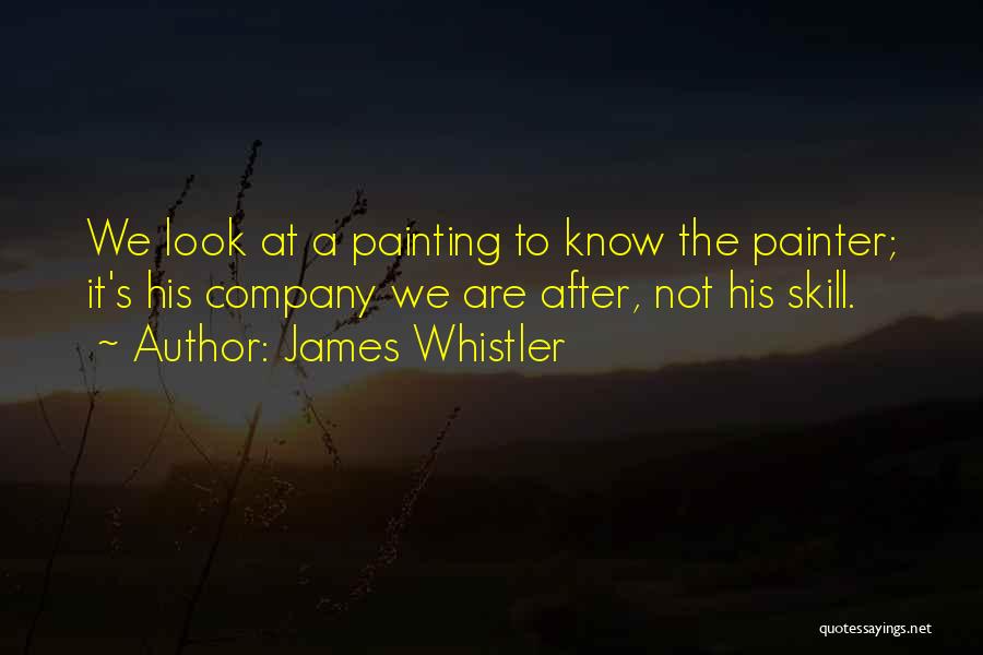 James Whistler Quotes: We Look At A Painting To Know The Painter; It's His Company We Are After, Not His Skill.