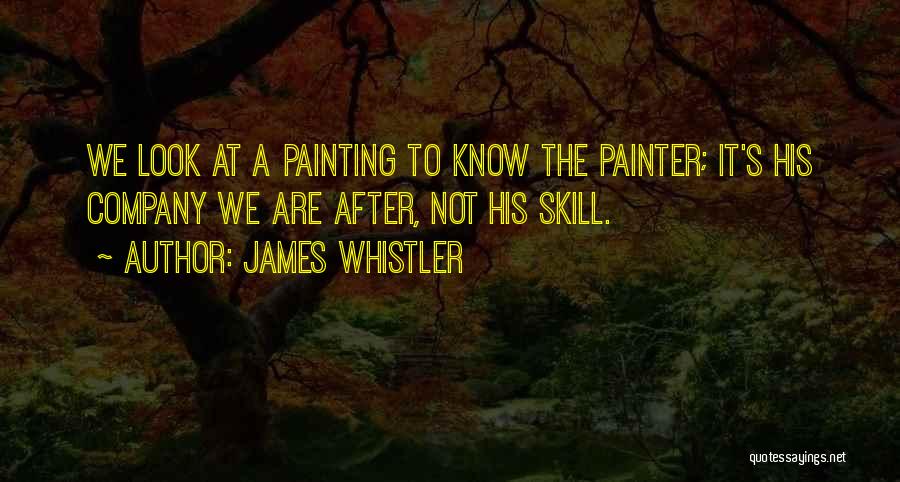 James Whistler Quotes: We Look At A Painting To Know The Painter; It's His Company We Are After, Not His Skill.