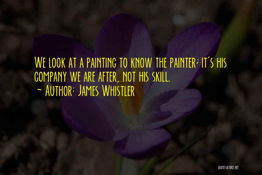 James Whistler Quotes: We Look At A Painting To Know The Painter; It's His Company We Are After, Not His Skill.