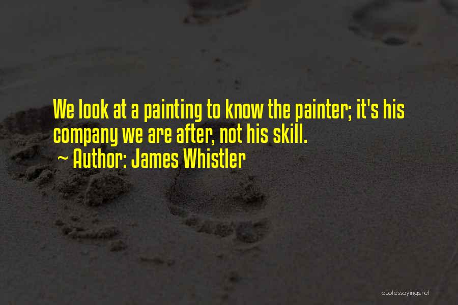 James Whistler Quotes: We Look At A Painting To Know The Painter; It's His Company We Are After, Not His Skill.