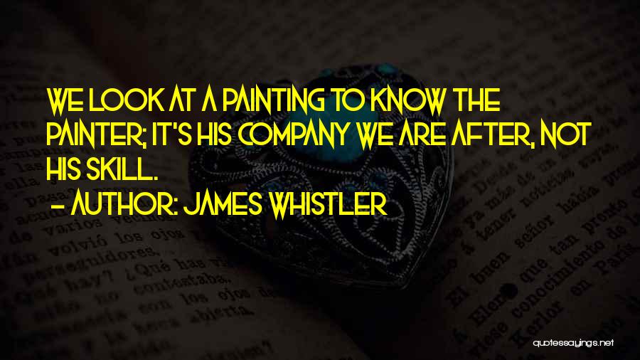 James Whistler Quotes: We Look At A Painting To Know The Painter; It's His Company We Are After, Not His Skill.