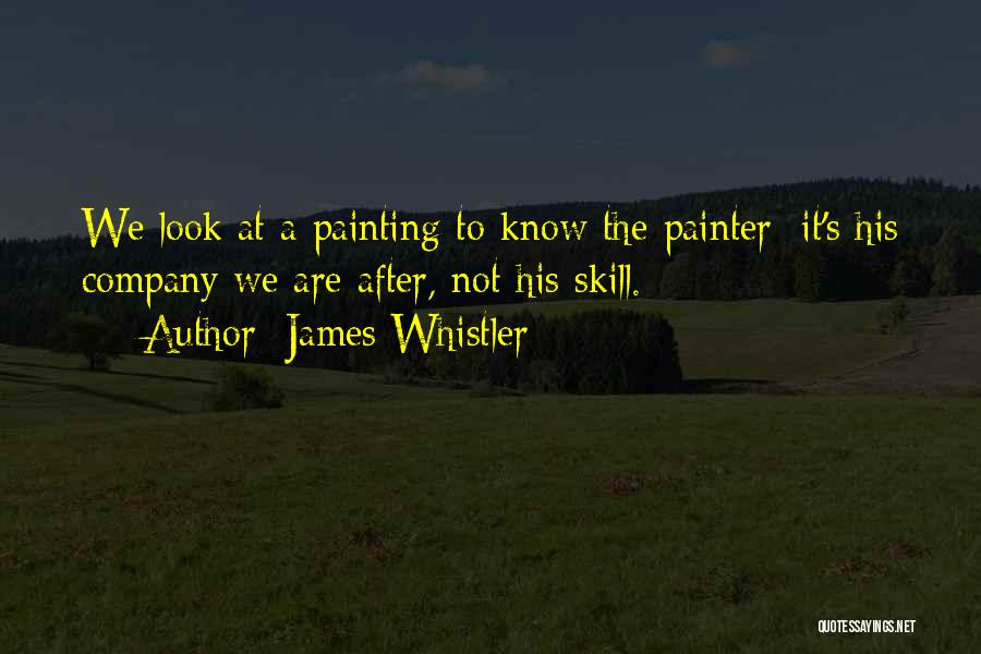 James Whistler Quotes: We Look At A Painting To Know The Painter; It's His Company We Are After, Not His Skill.