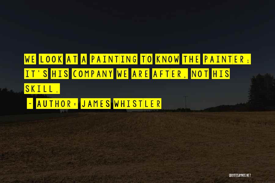 James Whistler Quotes: We Look At A Painting To Know The Painter; It's His Company We Are After, Not His Skill.