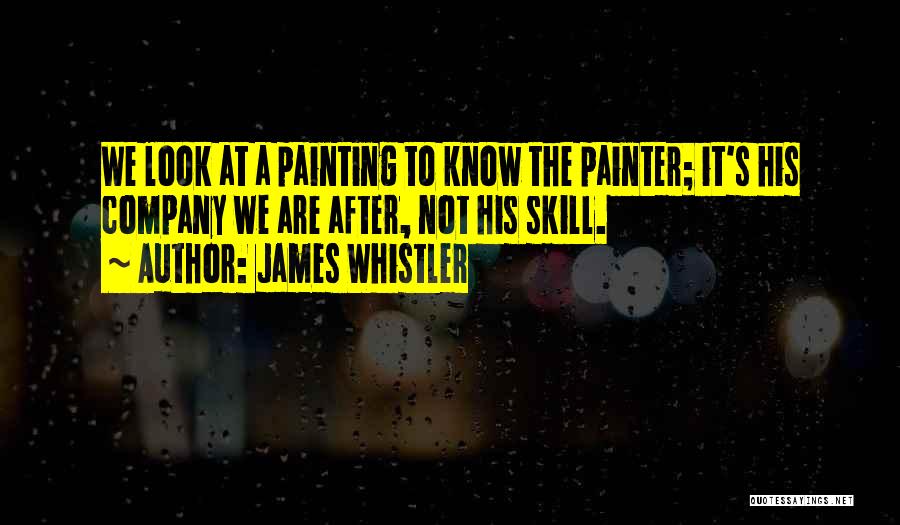 James Whistler Quotes: We Look At A Painting To Know The Painter; It's His Company We Are After, Not His Skill.