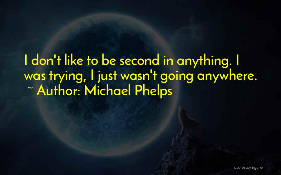 Michael Phelps Quotes: I Don't Like To Be Second In Anything. I Was Trying, I Just Wasn't Going Anywhere.