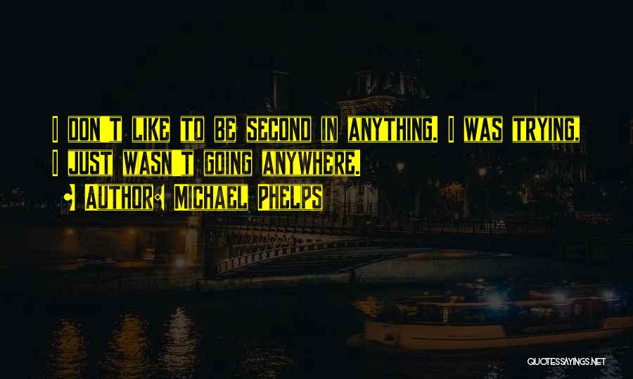 Michael Phelps Quotes: I Don't Like To Be Second In Anything. I Was Trying, I Just Wasn't Going Anywhere.