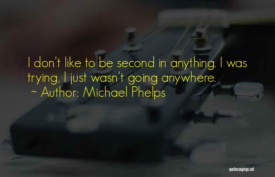 Michael Phelps Quotes: I Don't Like To Be Second In Anything. I Was Trying, I Just Wasn't Going Anywhere.