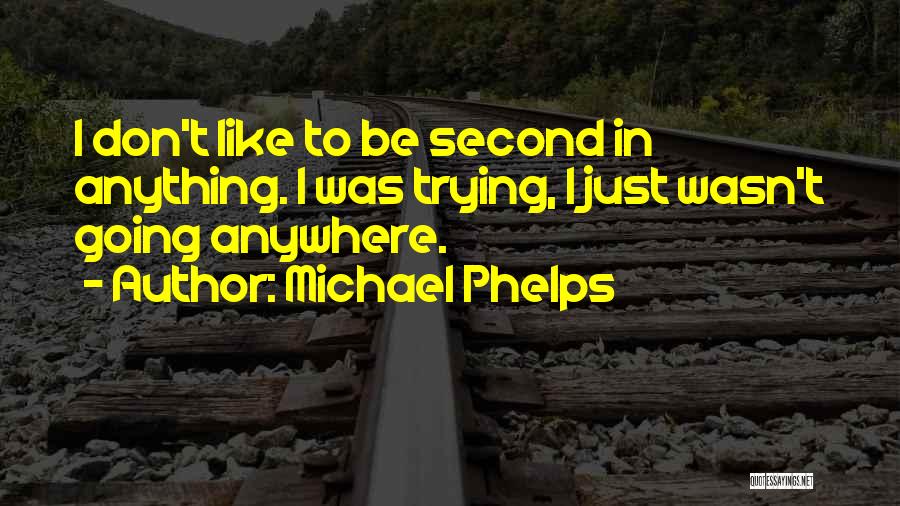 Michael Phelps Quotes: I Don't Like To Be Second In Anything. I Was Trying, I Just Wasn't Going Anywhere.