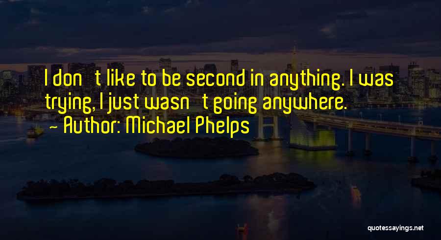 Michael Phelps Quotes: I Don't Like To Be Second In Anything. I Was Trying, I Just Wasn't Going Anywhere.