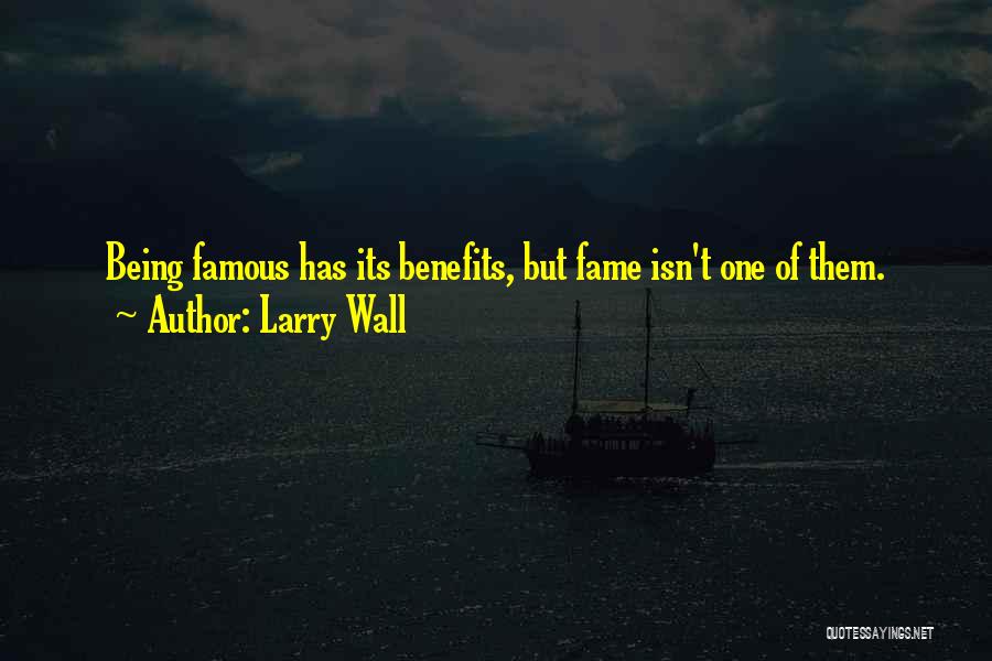 Larry Wall Quotes: Being Famous Has Its Benefits, But Fame Isn't One Of Them.