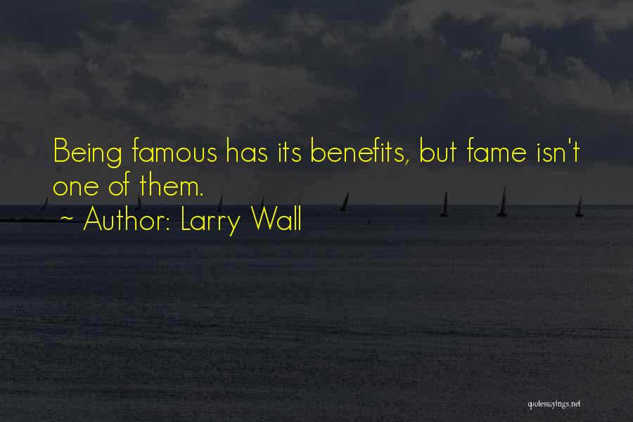 Larry Wall Quotes: Being Famous Has Its Benefits, But Fame Isn't One Of Them.
