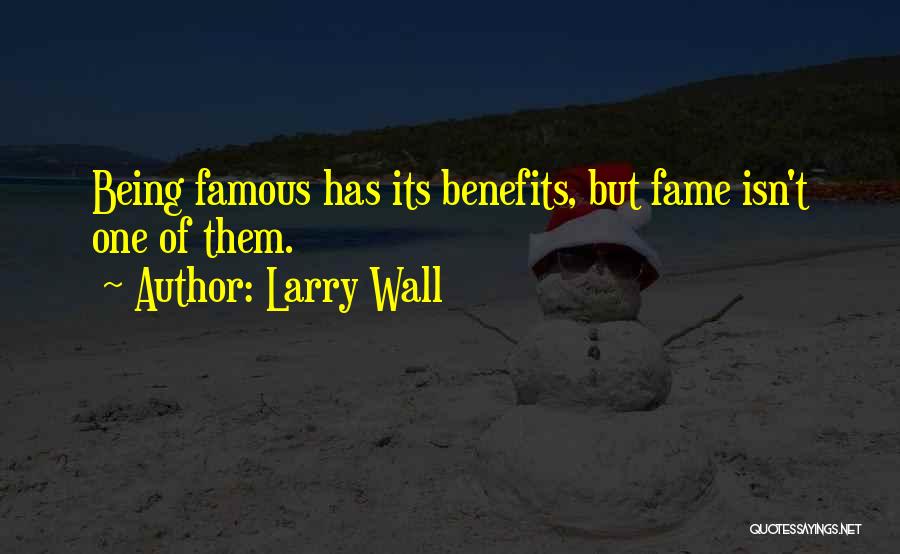 Larry Wall Quotes: Being Famous Has Its Benefits, But Fame Isn't One Of Them.