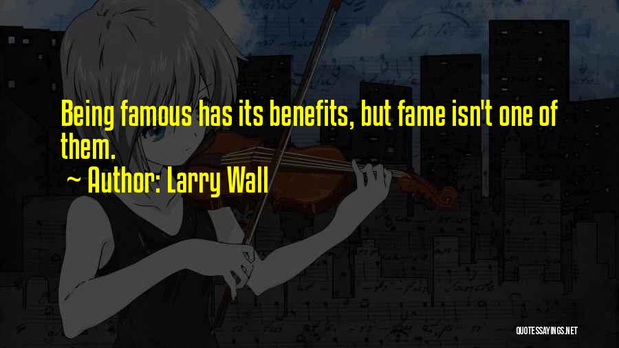 Larry Wall Quotes: Being Famous Has Its Benefits, But Fame Isn't One Of Them.
