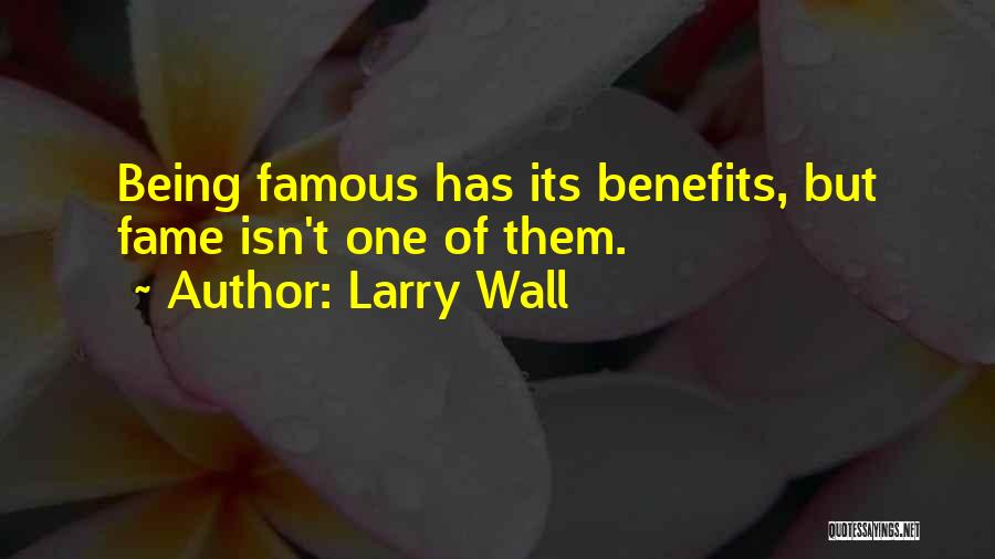 Larry Wall Quotes: Being Famous Has Its Benefits, But Fame Isn't One Of Them.