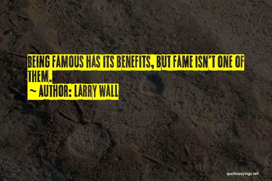 Larry Wall Quotes: Being Famous Has Its Benefits, But Fame Isn't One Of Them.