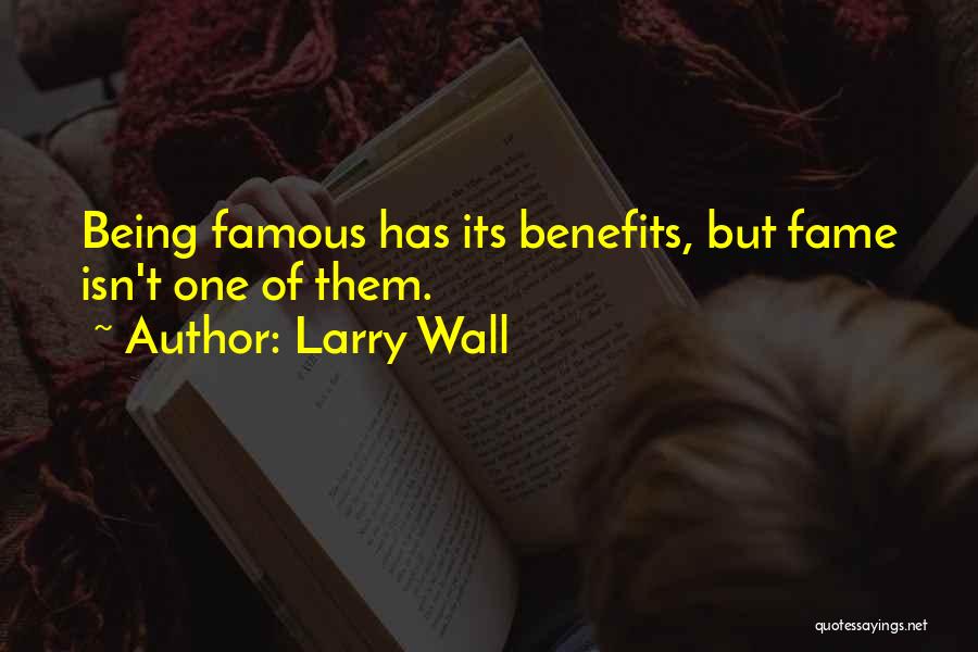 Larry Wall Quotes: Being Famous Has Its Benefits, But Fame Isn't One Of Them.