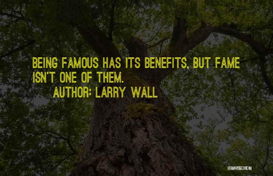 Larry Wall Quotes: Being Famous Has Its Benefits, But Fame Isn't One Of Them.