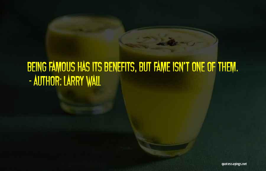 Larry Wall Quotes: Being Famous Has Its Benefits, But Fame Isn't One Of Them.