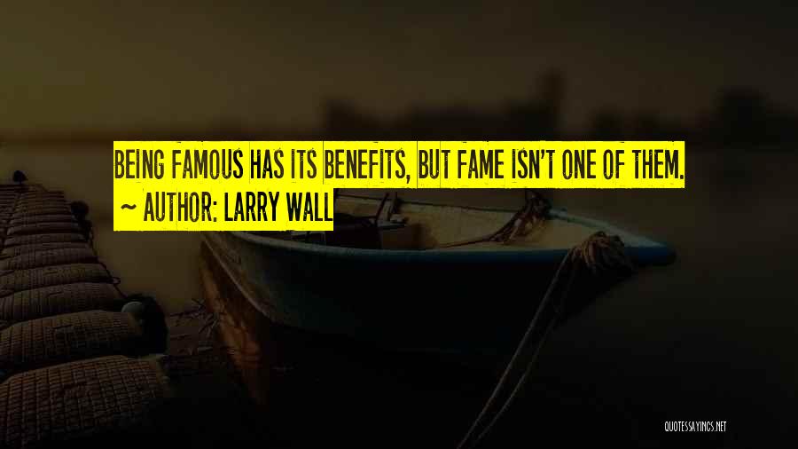 Larry Wall Quotes: Being Famous Has Its Benefits, But Fame Isn't One Of Them.