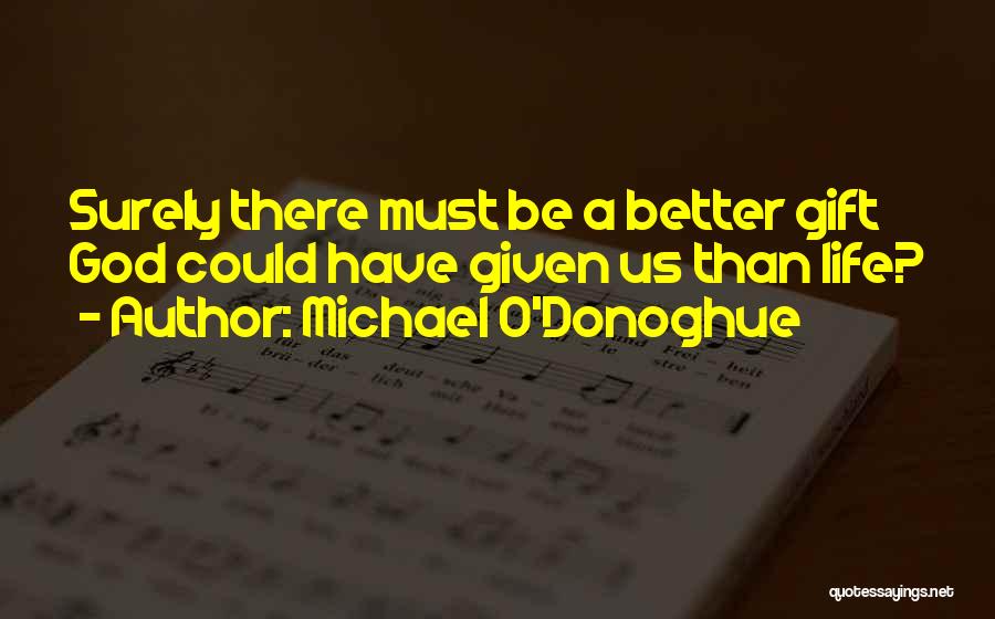 Michael O'Donoghue Quotes: Surely There Must Be A Better Gift God Could Have Given Us Than Life?