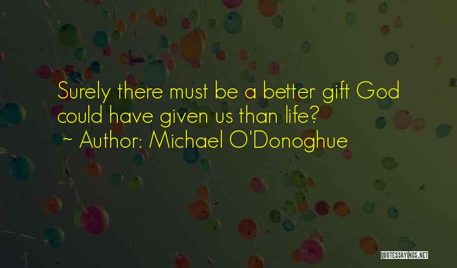 Michael O'Donoghue Quotes: Surely There Must Be A Better Gift God Could Have Given Us Than Life?
