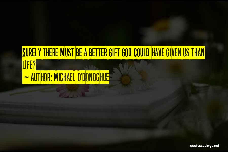 Michael O'Donoghue Quotes: Surely There Must Be A Better Gift God Could Have Given Us Than Life?