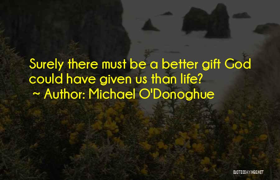 Michael O'Donoghue Quotes: Surely There Must Be A Better Gift God Could Have Given Us Than Life?