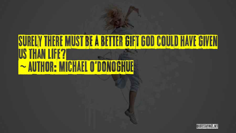 Michael O'Donoghue Quotes: Surely There Must Be A Better Gift God Could Have Given Us Than Life?