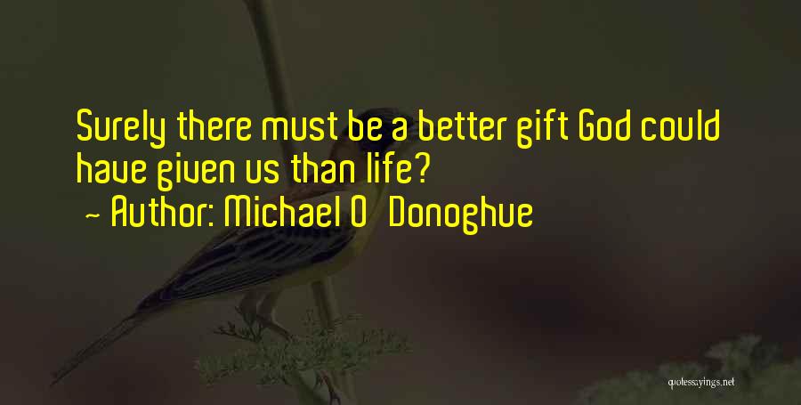 Michael O'Donoghue Quotes: Surely There Must Be A Better Gift God Could Have Given Us Than Life?