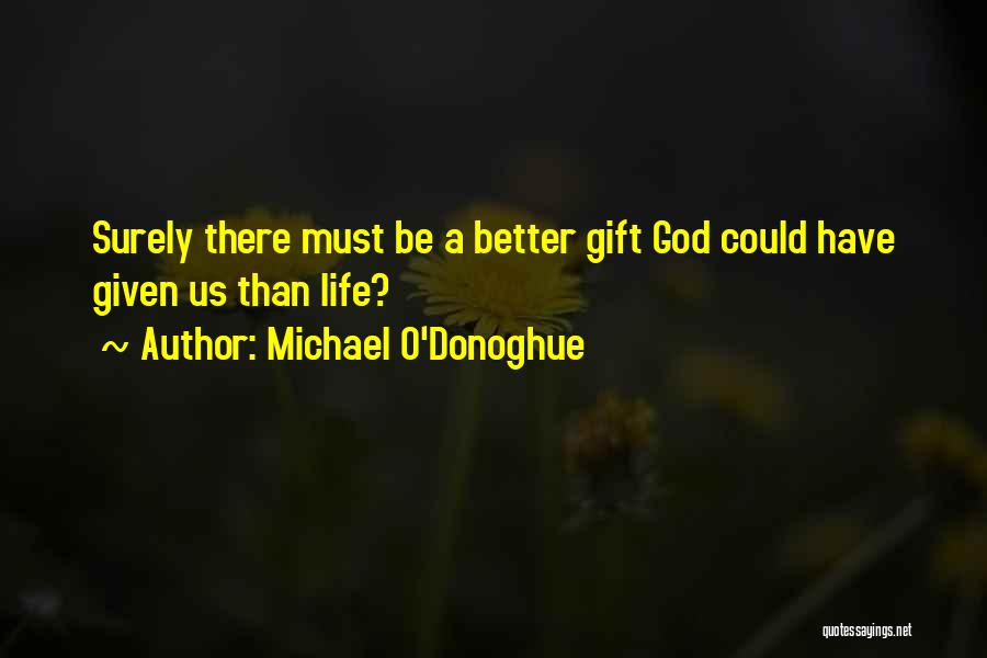 Michael O'Donoghue Quotes: Surely There Must Be A Better Gift God Could Have Given Us Than Life?