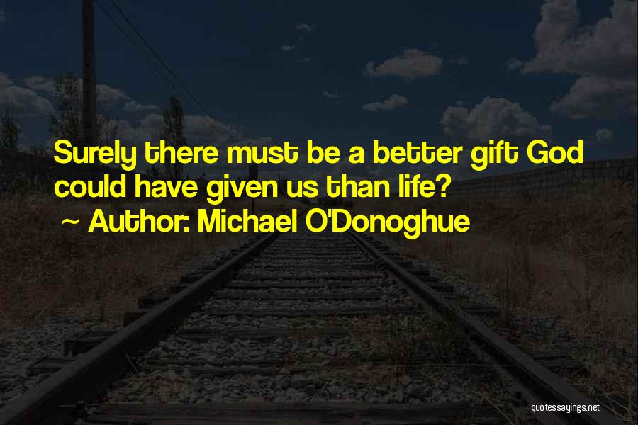 Michael O'Donoghue Quotes: Surely There Must Be A Better Gift God Could Have Given Us Than Life?