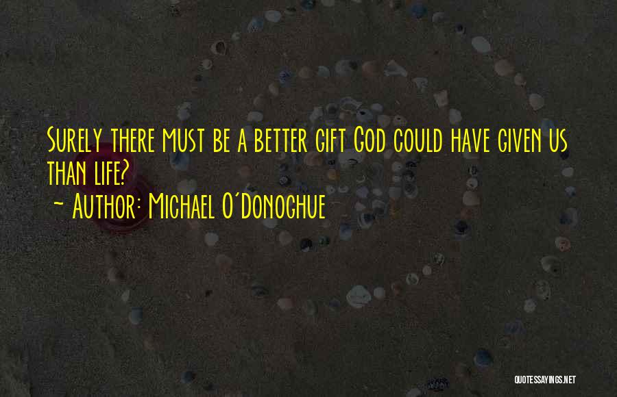 Michael O'Donoghue Quotes: Surely There Must Be A Better Gift God Could Have Given Us Than Life?