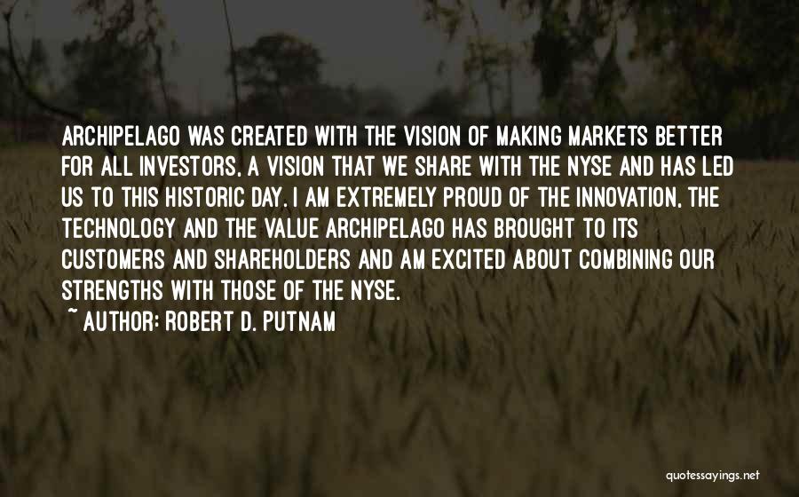 Robert D. Putnam Quotes: Archipelago Was Created With The Vision Of Making Markets Better For All Investors, A Vision That We Share With The