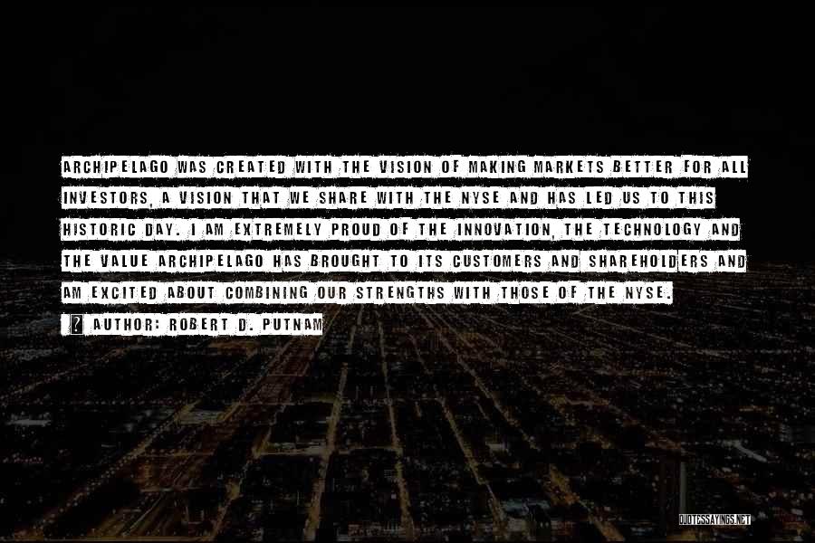 Robert D. Putnam Quotes: Archipelago Was Created With The Vision Of Making Markets Better For All Investors, A Vision That We Share With The