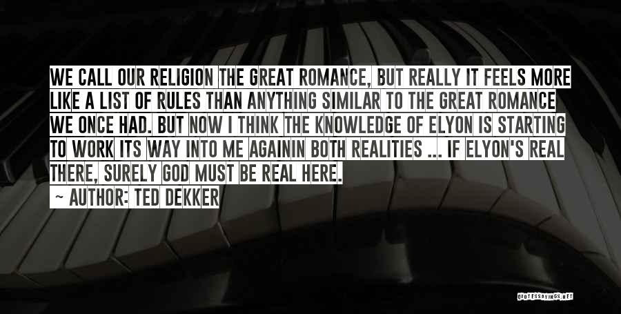Ted Dekker Quotes: We Call Our Religion The Great Romance, But Really It Feels More Like A List Of Rules Than Anything Similar