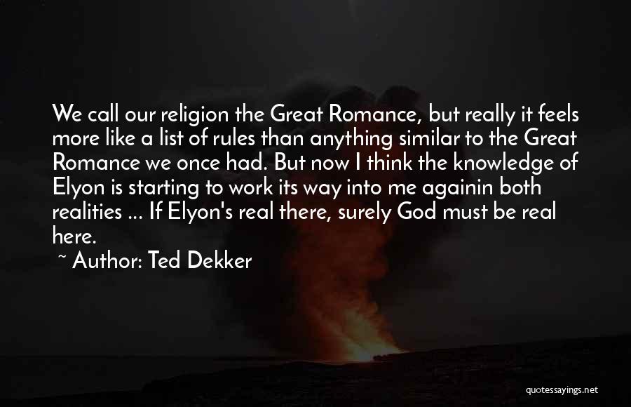 Ted Dekker Quotes: We Call Our Religion The Great Romance, But Really It Feels More Like A List Of Rules Than Anything Similar