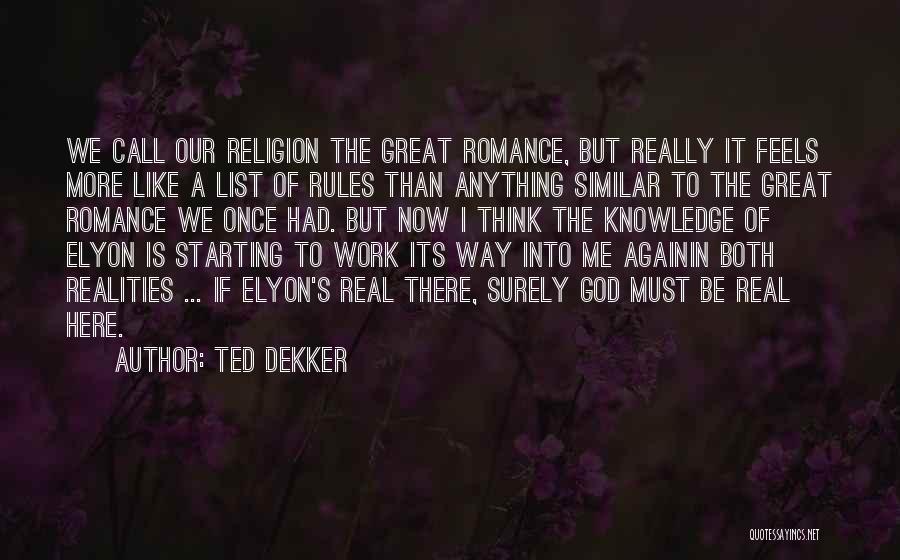 Ted Dekker Quotes: We Call Our Religion The Great Romance, But Really It Feels More Like A List Of Rules Than Anything Similar