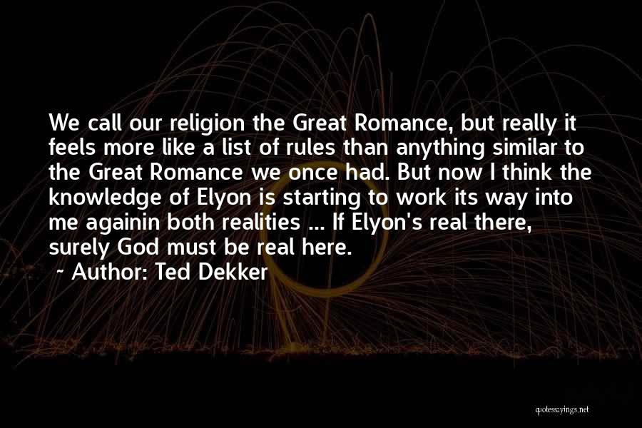 Ted Dekker Quotes: We Call Our Religion The Great Romance, But Really It Feels More Like A List Of Rules Than Anything Similar