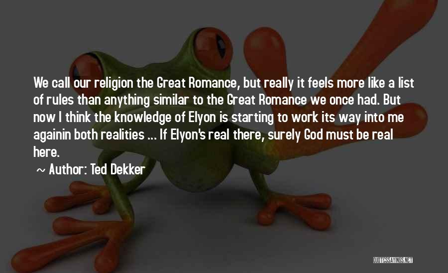Ted Dekker Quotes: We Call Our Religion The Great Romance, But Really It Feels More Like A List Of Rules Than Anything Similar