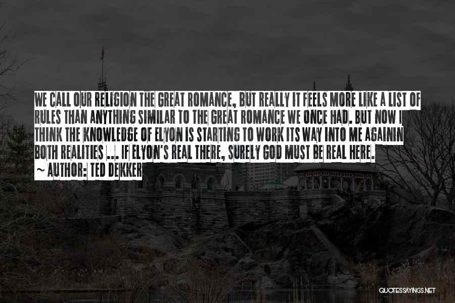 Ted Dekker Quotes: We Call Our Religion The Great Romance, But Really It Feels More Like A List Of Rules Than Anything Similar