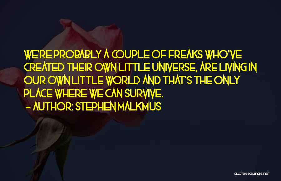 Stephen Malkmus Quotes: We're Probably A Couple Of Freaks Who've Created Their Own Little Universe, Are Living In Our Own Little World And