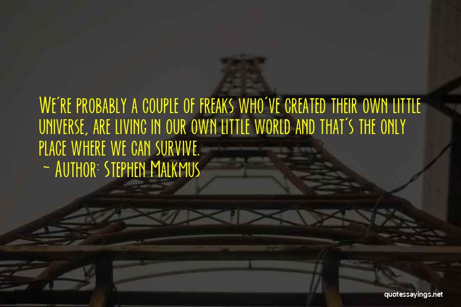 Stephen Malkmus Quotes: We're Probably A Couple Of Freaks Who've Created Their Own Little Universe, Are Living In Our Own Little World And