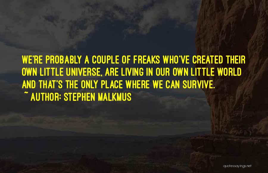 Stephen Malkmus Quotes: We're Probably A Couple Of Freaks Who've Created Their Own Little Universe, Are Living In Our Own Little World And