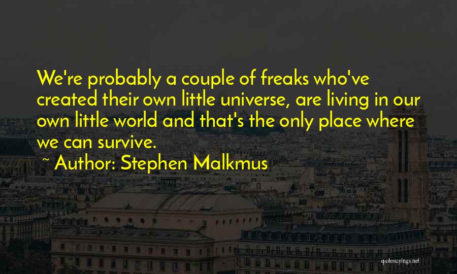 Stephen Malkmus Quotes: We're Probably A Couple Of Freaks Who've Created Their Own Little Universe, Are Living In Our Own Little World And