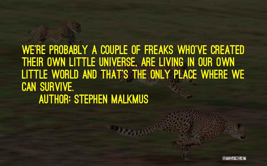 Stephen Malkmus Quotes: We're Probably A Couple Of Freaks Who've Created Their Own Little Universe, Are Living In Our Own Little World And