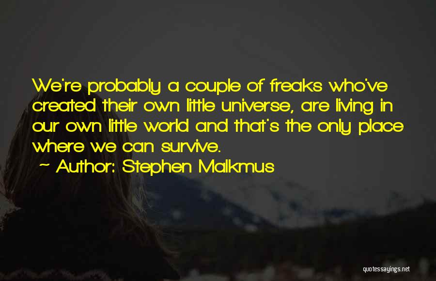 Stephen Malkmus Quotes: We're Probably A Couple Of Freaks Who've Created Their Own Little Universe, Are Living In Our Own Little World And