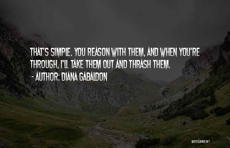 Diana Gabaldon Quotes: That's Simple. You Reason With Them, And When You're Through, I'll Take Them Out And Thrash Them.