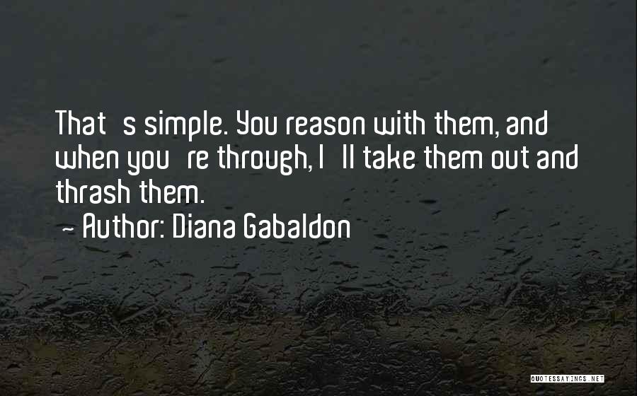 Diana Gabaldon Quotes: That's Simple. You Reason With Them, And When You're Through, I'll Take Them Out And Thrash Them.