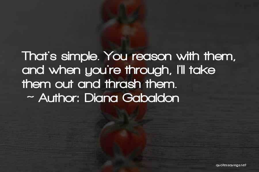 Diana Gabaldon Quotes: That's Simple. You Reason With Them, And When You're Through, I'll Take Them Out And Thrash Them.